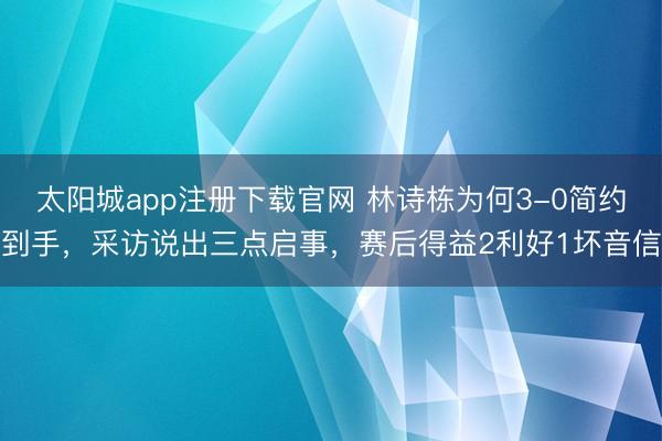 太阳城app注册下载官网 林诗栋为何3-0简约到手，采访说出三点启事，赛后得益2利好1坏音信