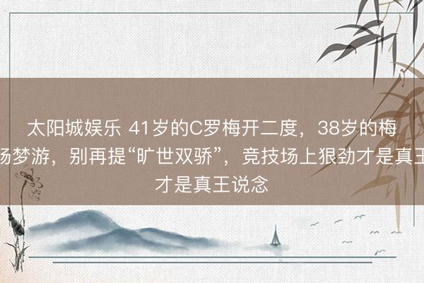 太阳城娱乐 41岁的C罗梅开二度,38岁的梅西全场梦游,别再提“旷世双骄”,竞技场上狠劲才是真王说念