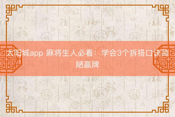 太阳城app 麻将生人必看：学会3个拆搭口诀简陋赢牌