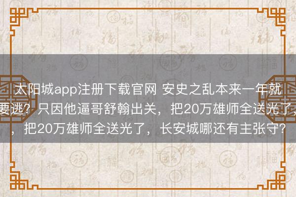 太阳城app注册下载官网 安史之乱本来一年就能安妥，唐玄宗为何非要逃？只因他逼哥舒翰出关，把20万雄师全送光了，长安城哪还有主张守？